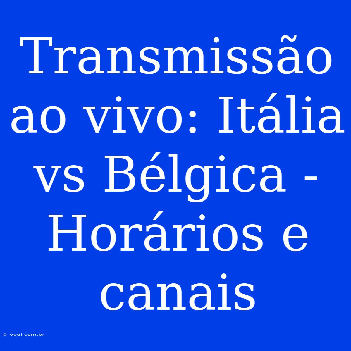 Transmissão Ao Vivo: Itália Vs Bélgica - Horários E Canais