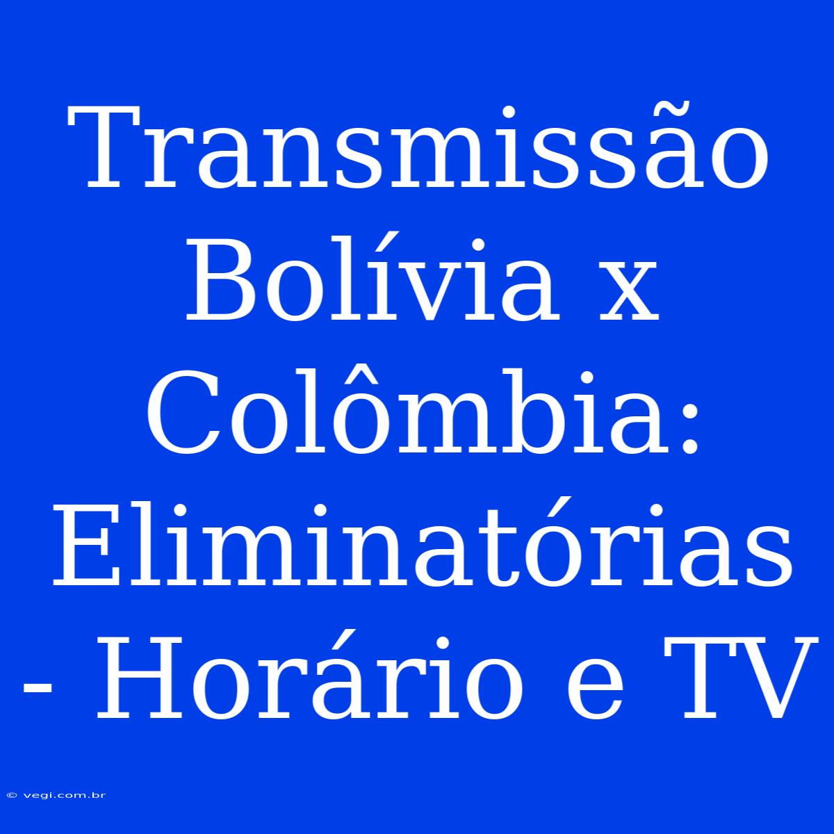 Transmissão Bolívia X Colômbia: Eliminatórias - Horário E TV