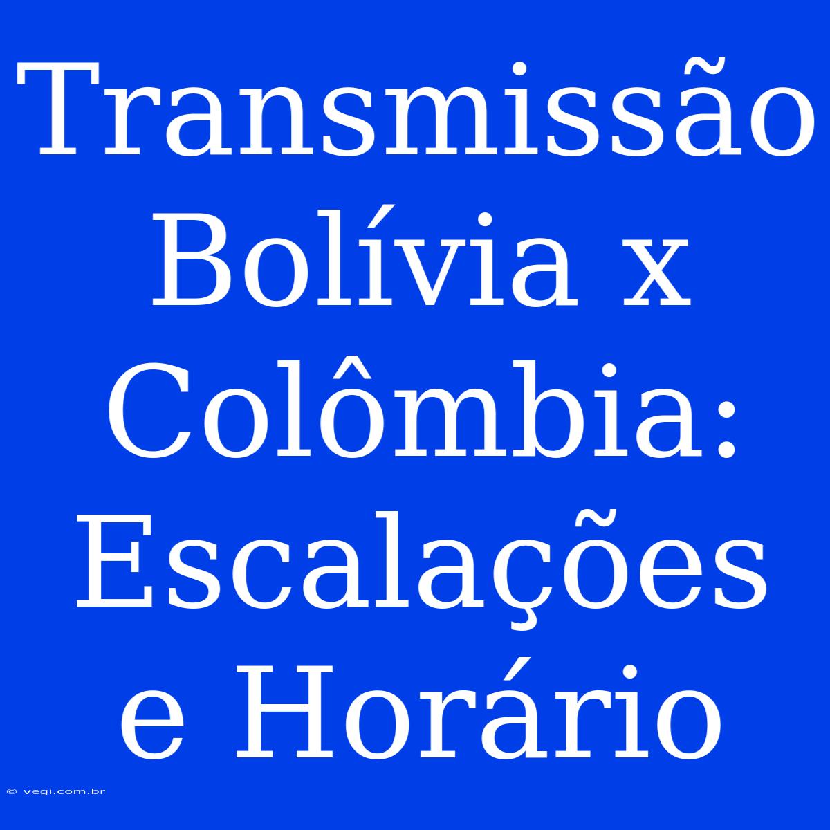 Transmissão Bolívia X Colômbia: Escalações E Horário