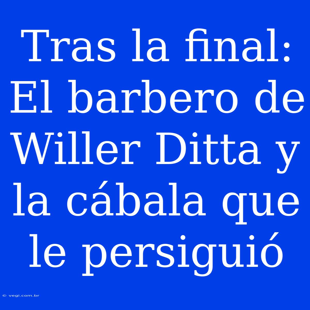 Tras La Final: El Barbero De Willer Ditta Y La Cábala Que Le Persiguió