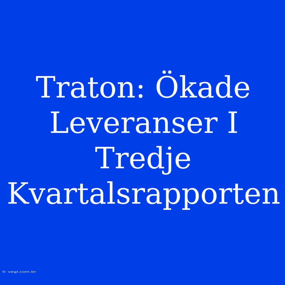 Traton: Ökade Leveranser I Tredje Kvartalsrapporten 