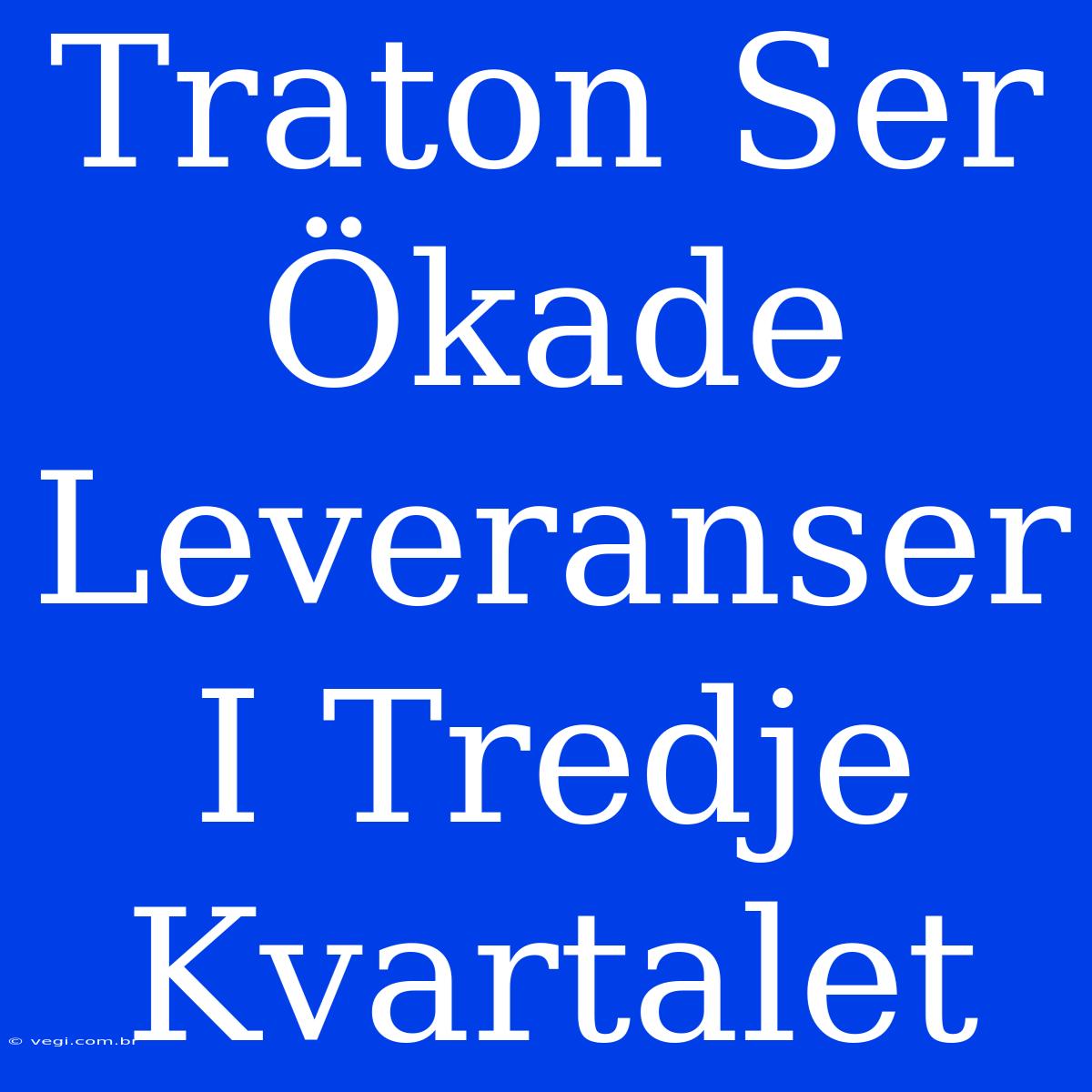 Traton Ser Ökade Leveranser I Tredje Kvartalet