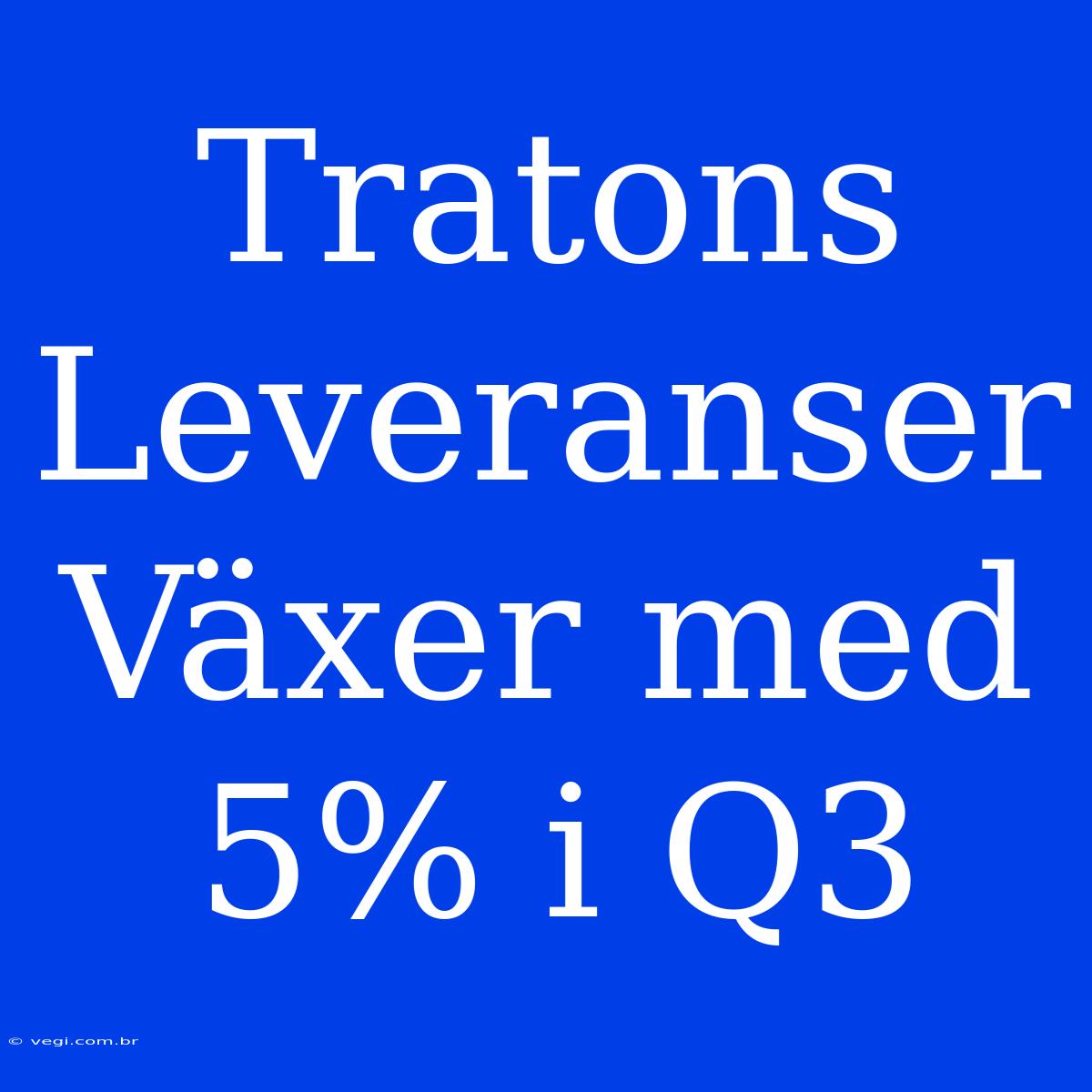 Tratons Leveranser Växer Med 5% I Q3