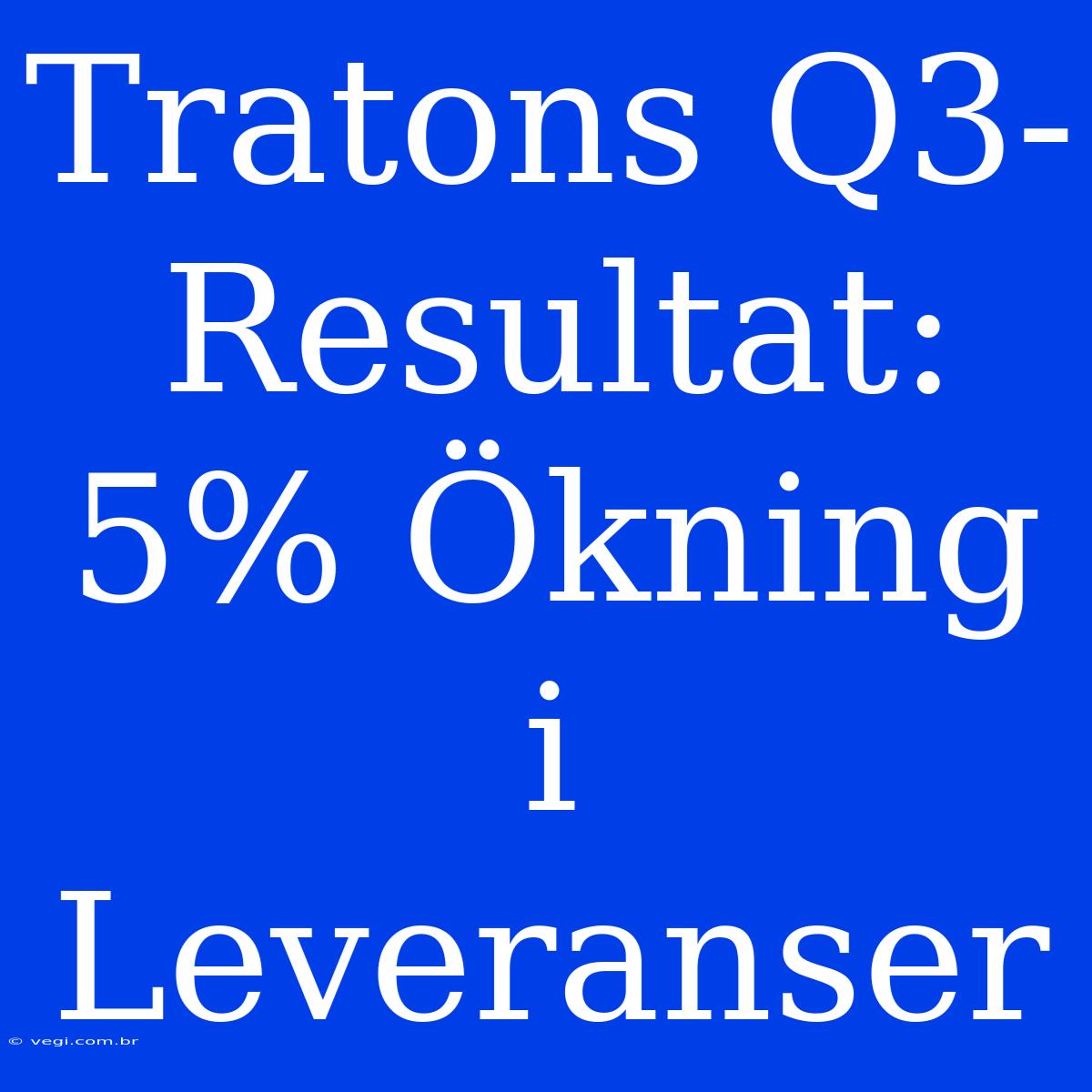 Tratons Q3-Resultat: 5% Ökning I Leveranser