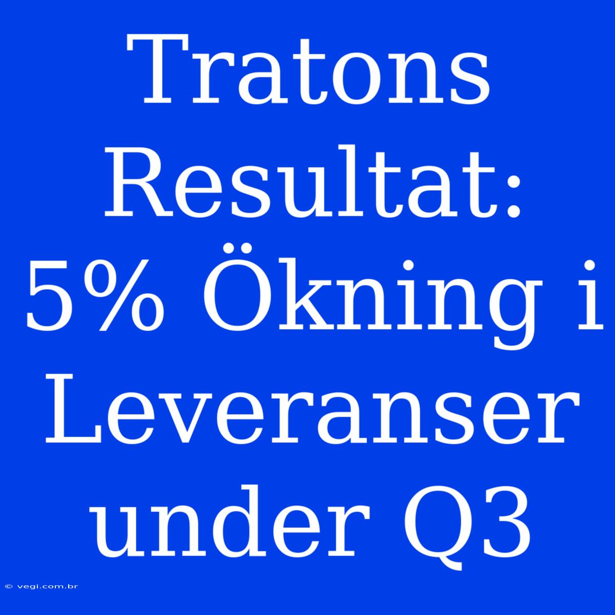 Tratons Resultat: 5% Ökning I Leveranser Under Q3