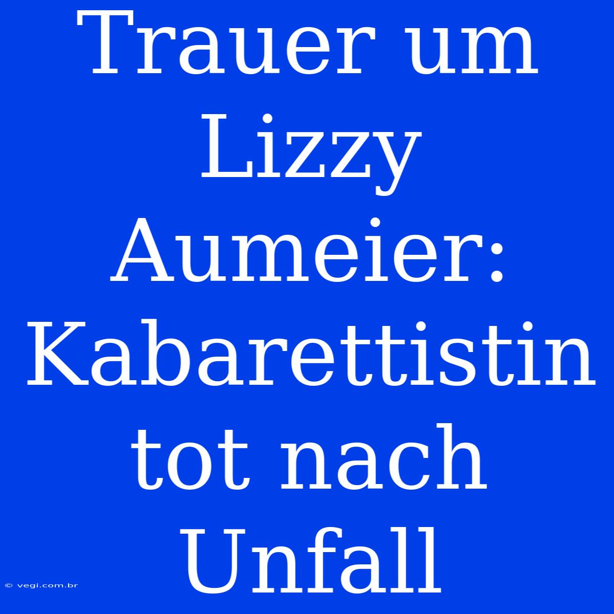 Trauer Um Lizzy Aumeier: Kabarettistin Tot Nach Unfall 