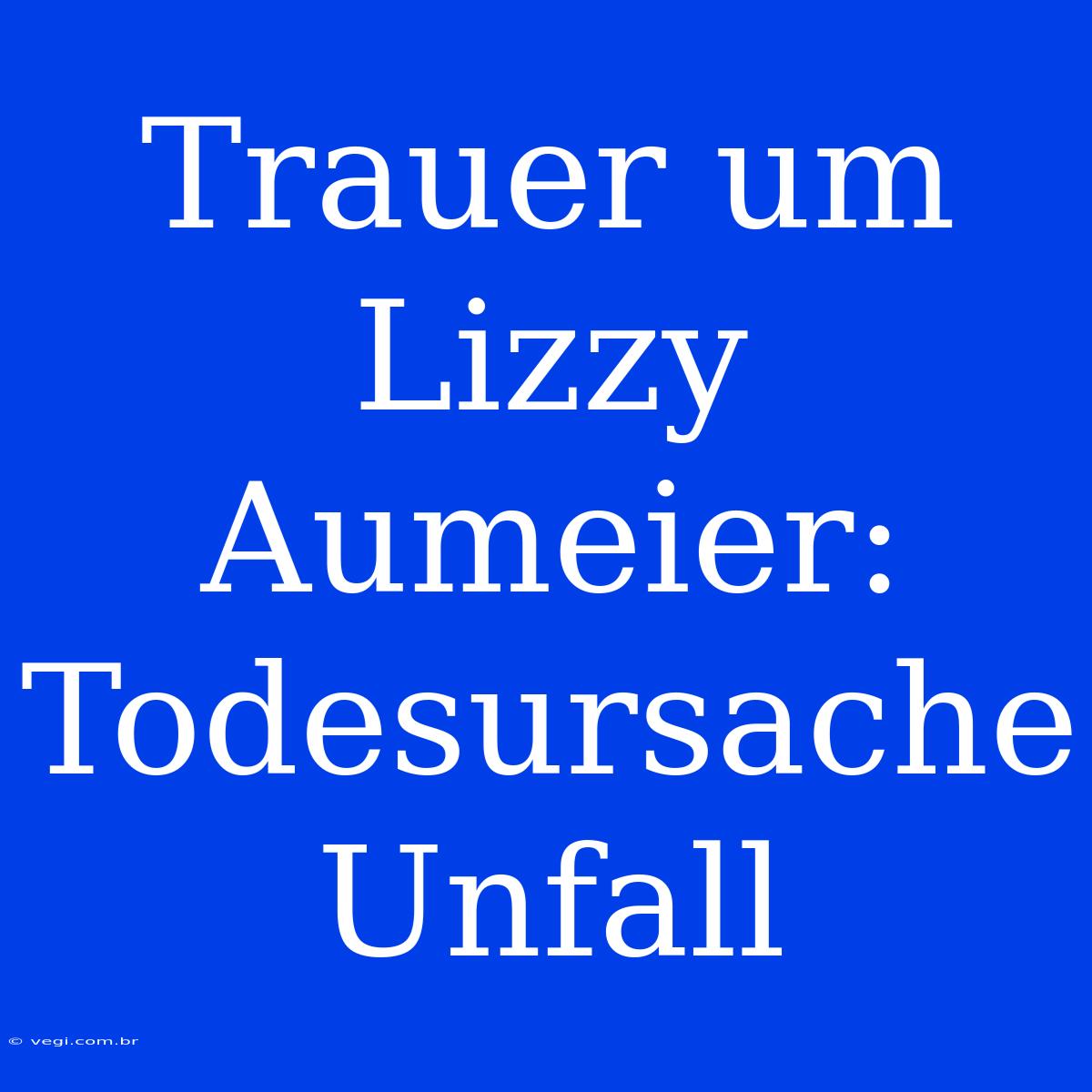 Trauer Um Lizzy Aumeier: Todesursache Unfall