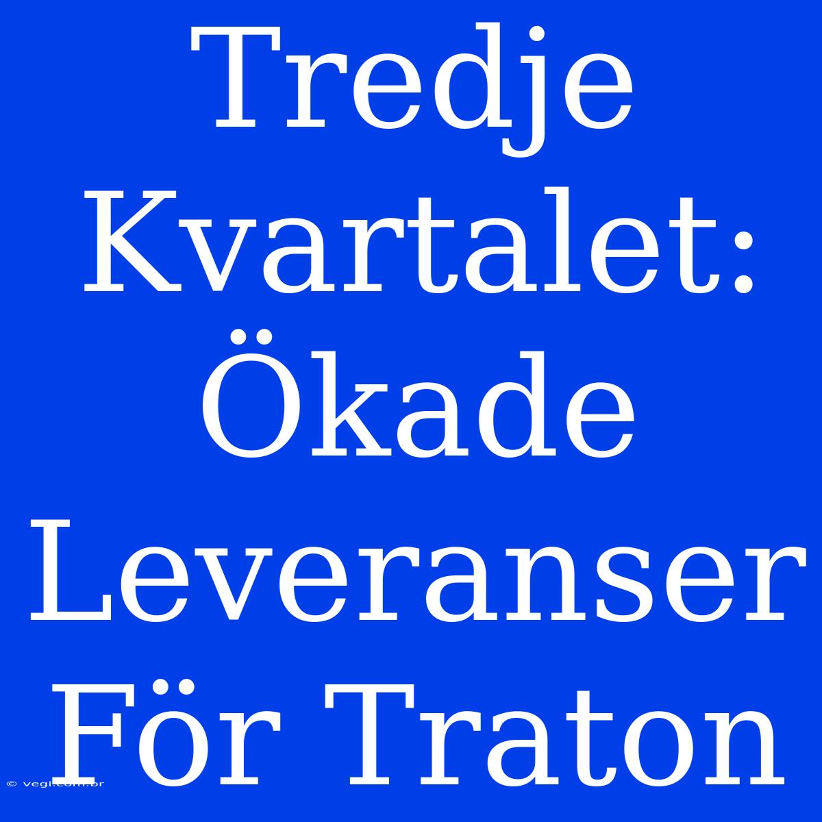 Tredje Kvartalet: Ökade Leveranser För Traton