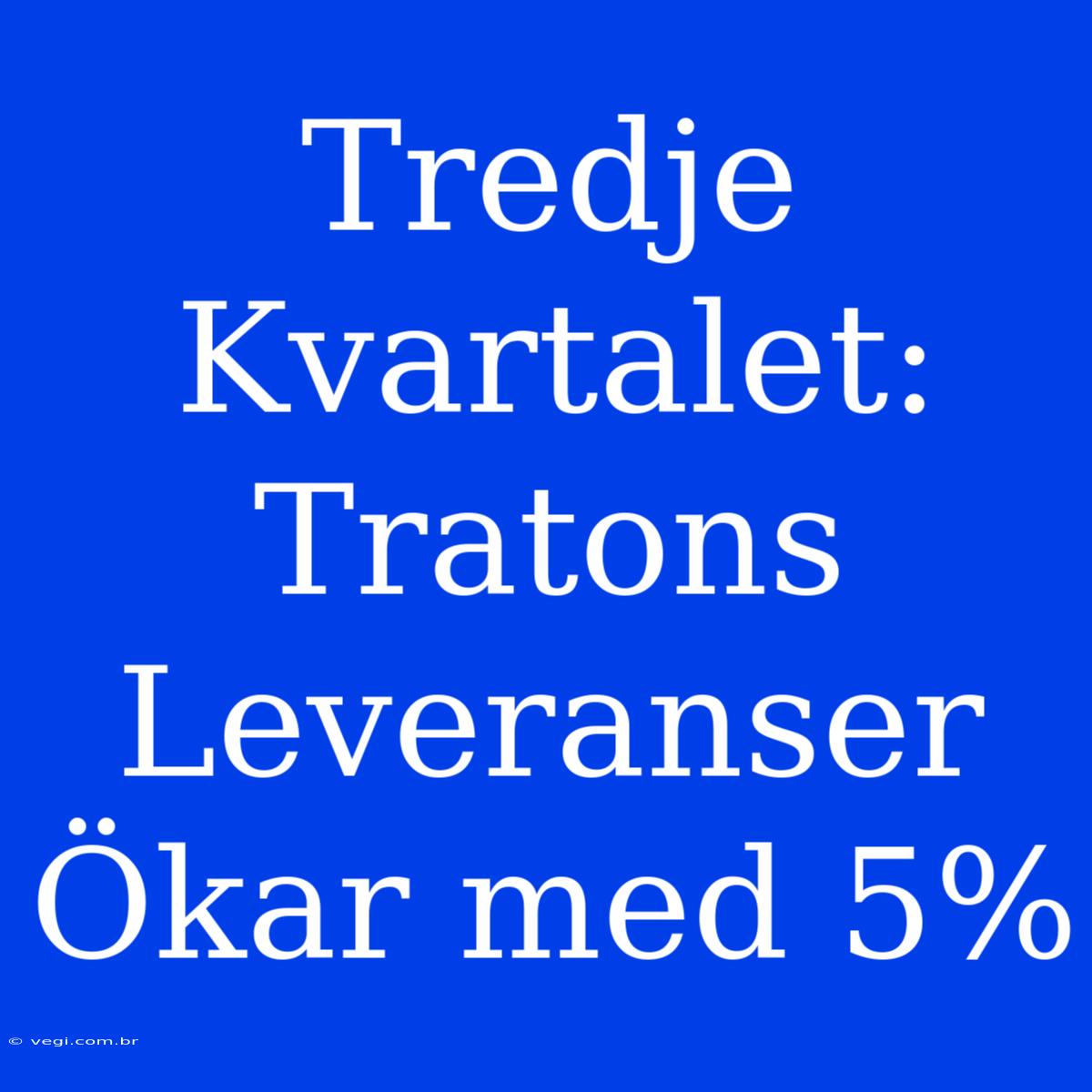 Tredje Kvartalet: Tratons Leveranser Ökar Med 5% 