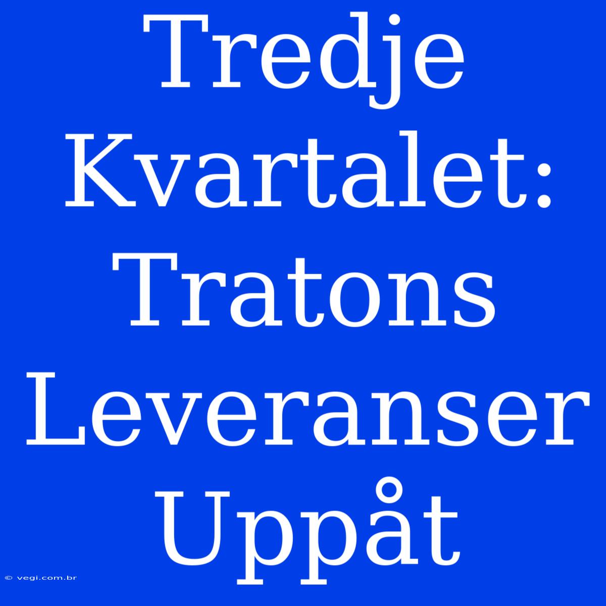 Tredje Kvartalet: Tratons Leveranser Uppåt