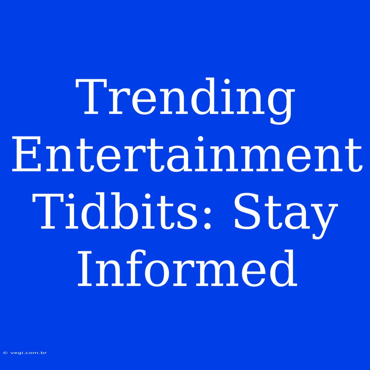 Trending Entertainment Tidbits: Stay Informed