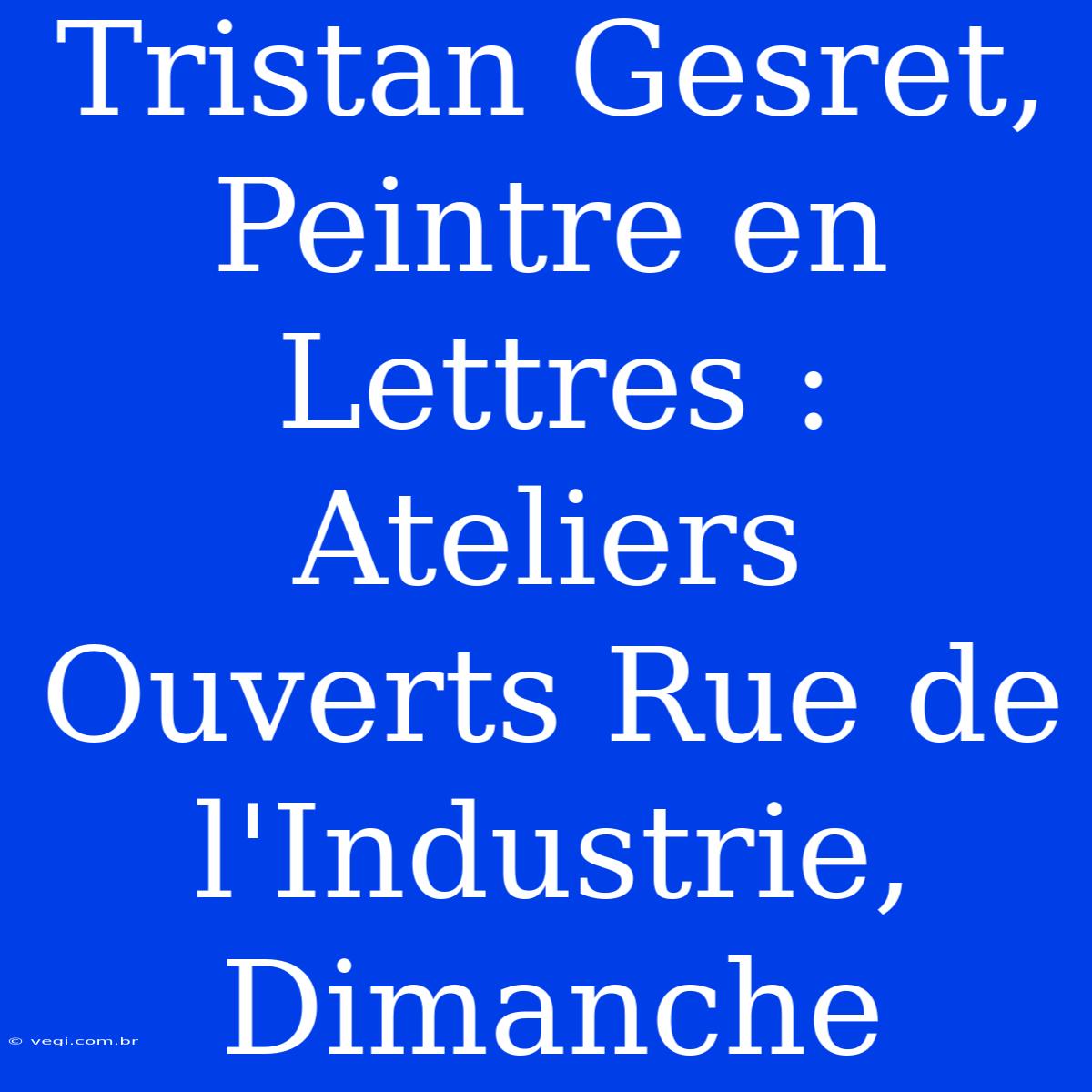 Tristan Gesret, Peintre En Lettres : Ateliers Ouverts Rue De L'Industrie, Dimanche 