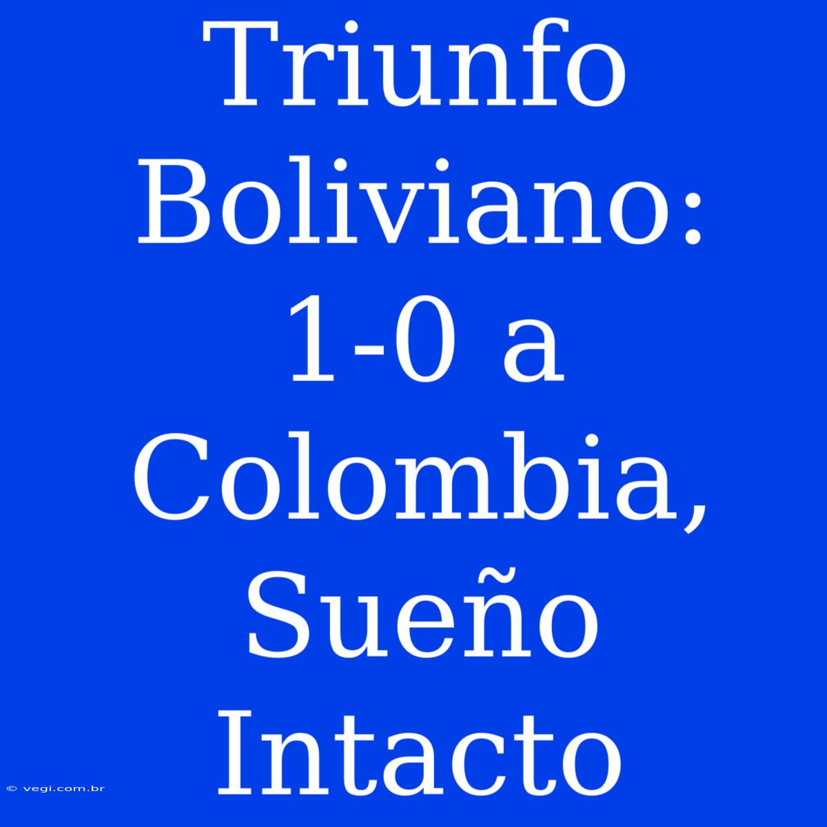 Triunfo Boliviano: 1-0 A Colombia, Sueño Intacto