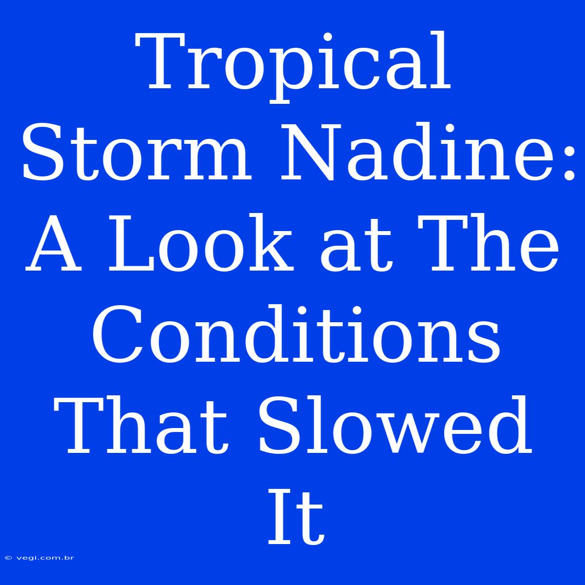 Tropical Storm Nadine: A Look At The Conditions That Slowed It