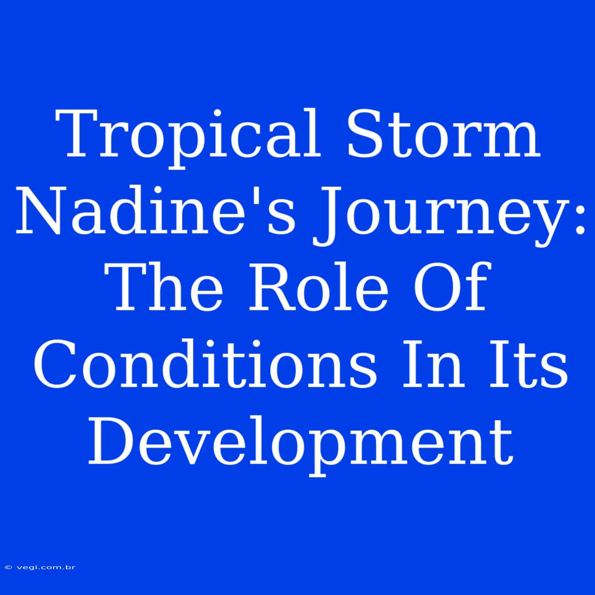 Tropical Storm Nadine's Journey: The Role Of Conditions In Its Development 