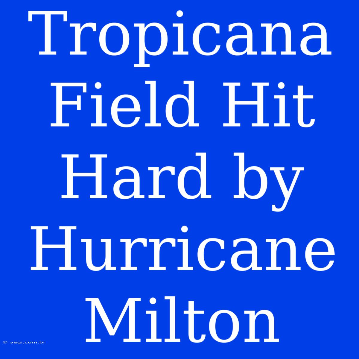 Tropicana Field Hit Hard By Hurricane Milton