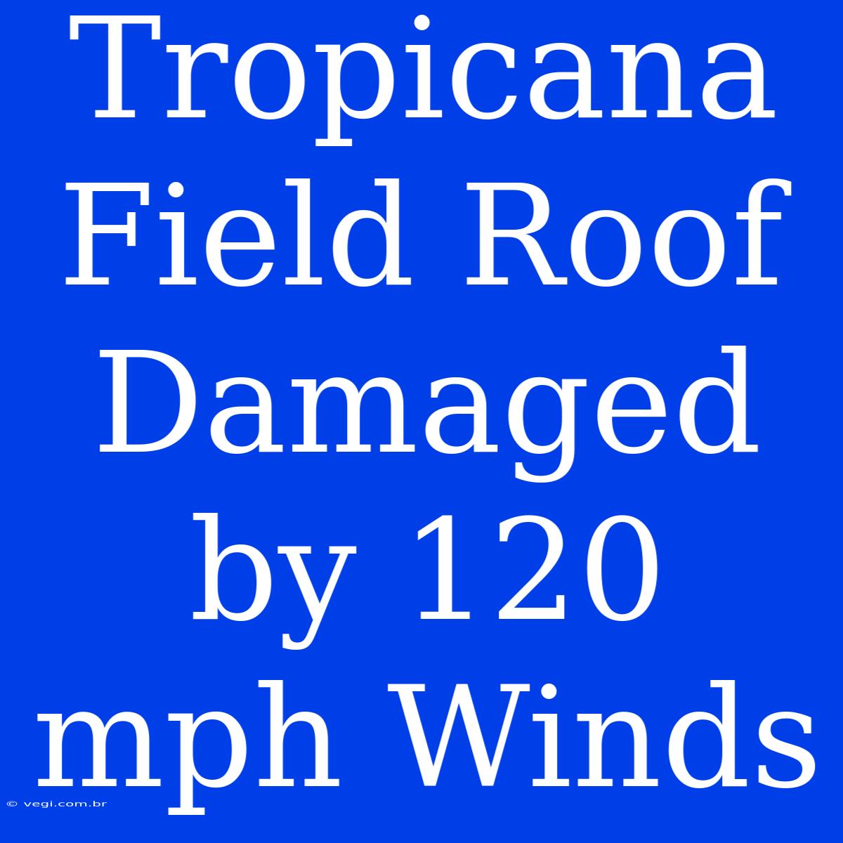 Tropicana Field Roof Damaged By 120 Mph Winds 