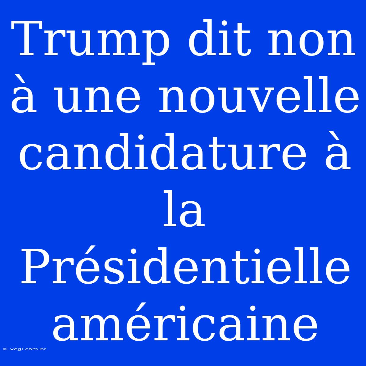 Trump Dit Non À Une Nouvelle Candidature À La Présidentielle Américaine 