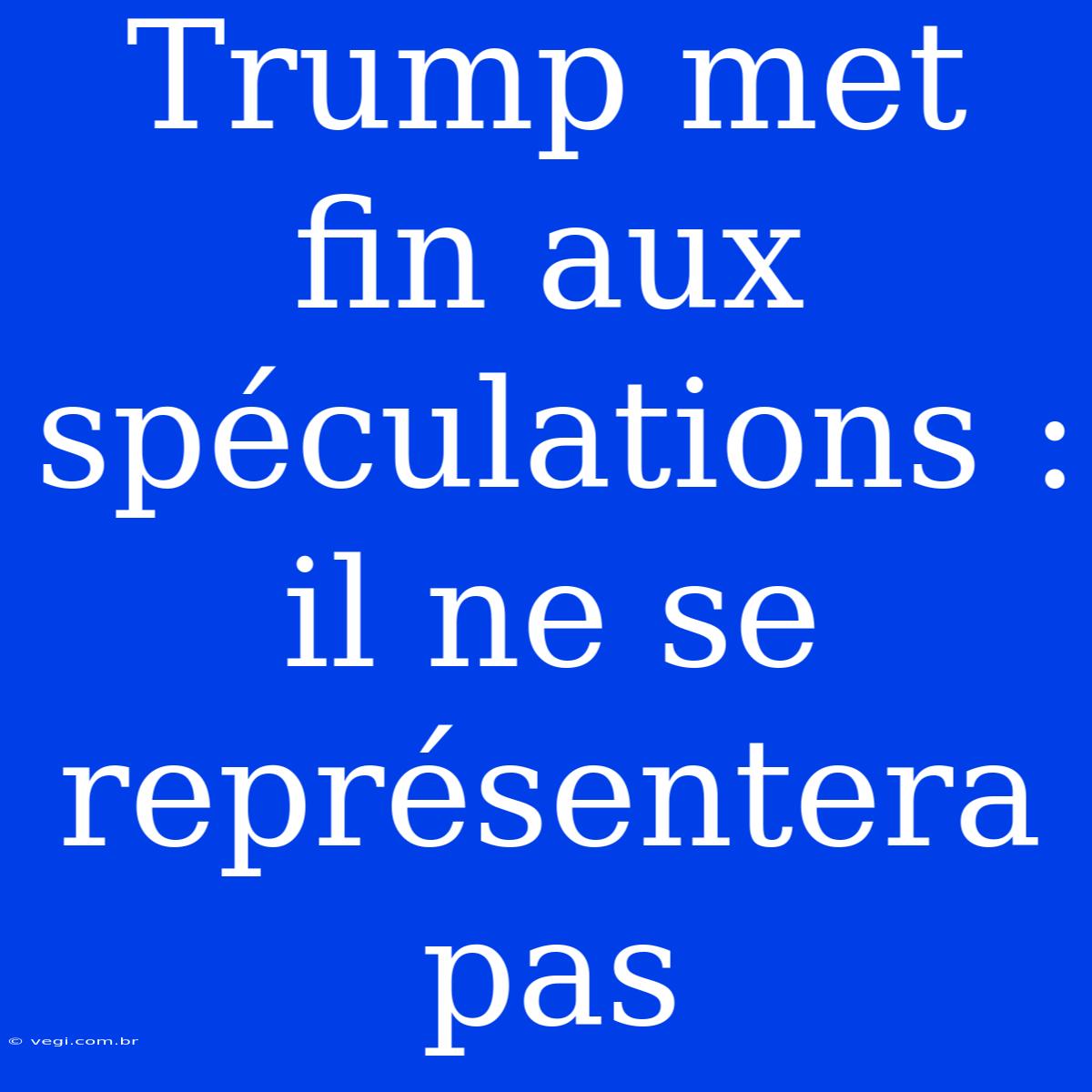 Trump Met Fin Aux Spéculations : Il Ne Se Représentera Pas 