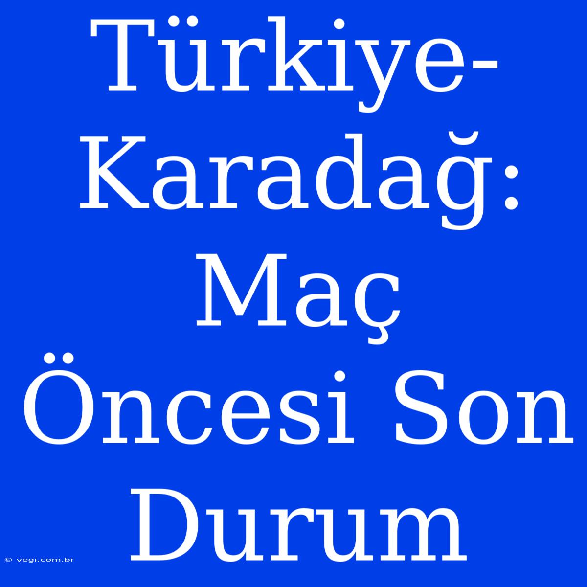 Türkiye-Karadağ:  Maç Öncesi Son Durum