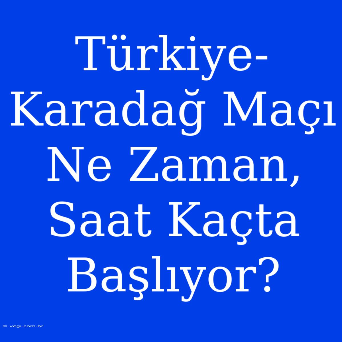 Türkiye-Karadağ Maçı Ne Zaman, Saat Kaçta Başlıyor?