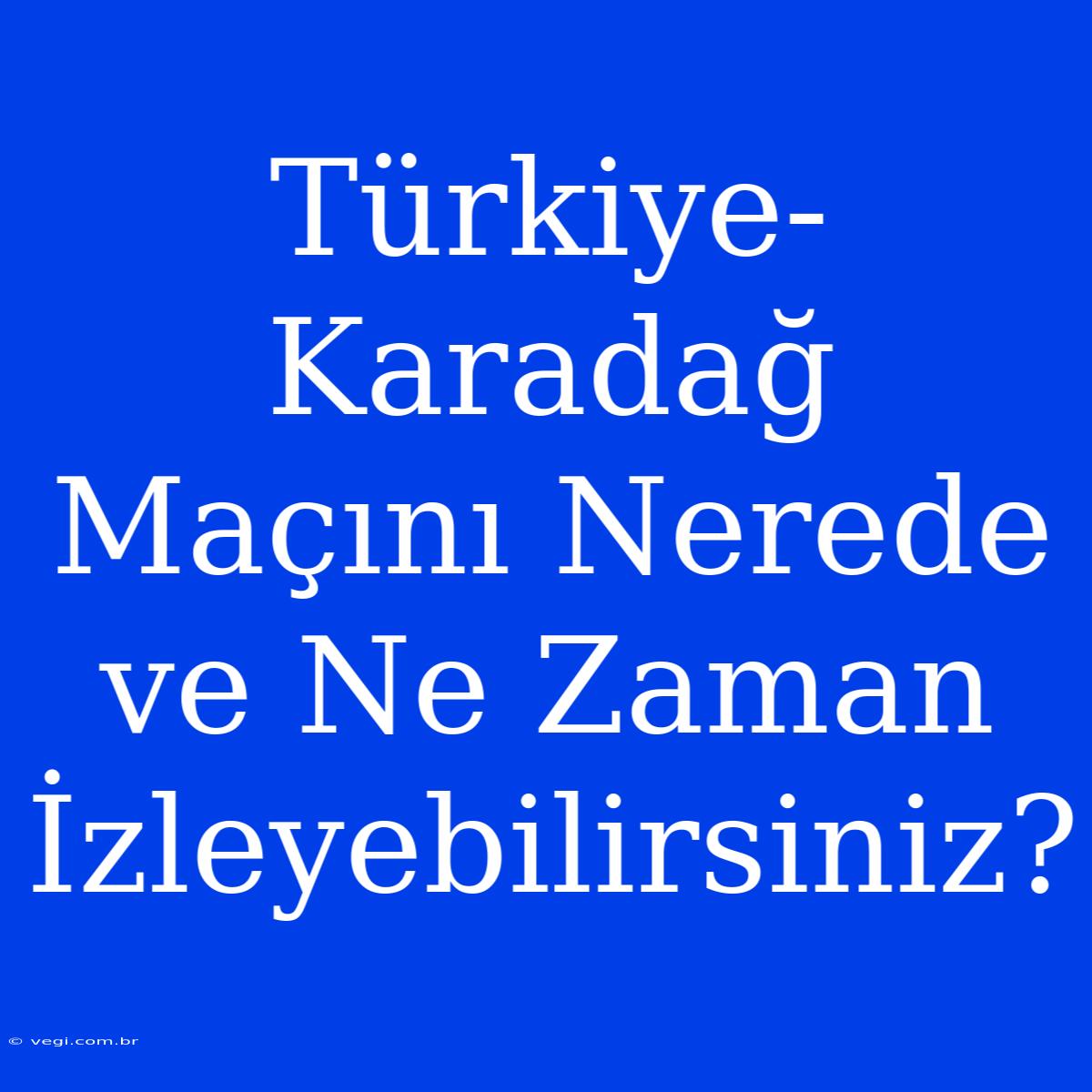 Türkiye-Karadağ Maçını Nerede Ve Ne Zaman İzleyebilirsiniz?