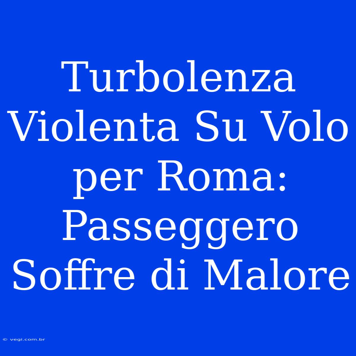 Turbolenza Violenta Su Volo Per Roma: Passeggero Soffre Di Malore