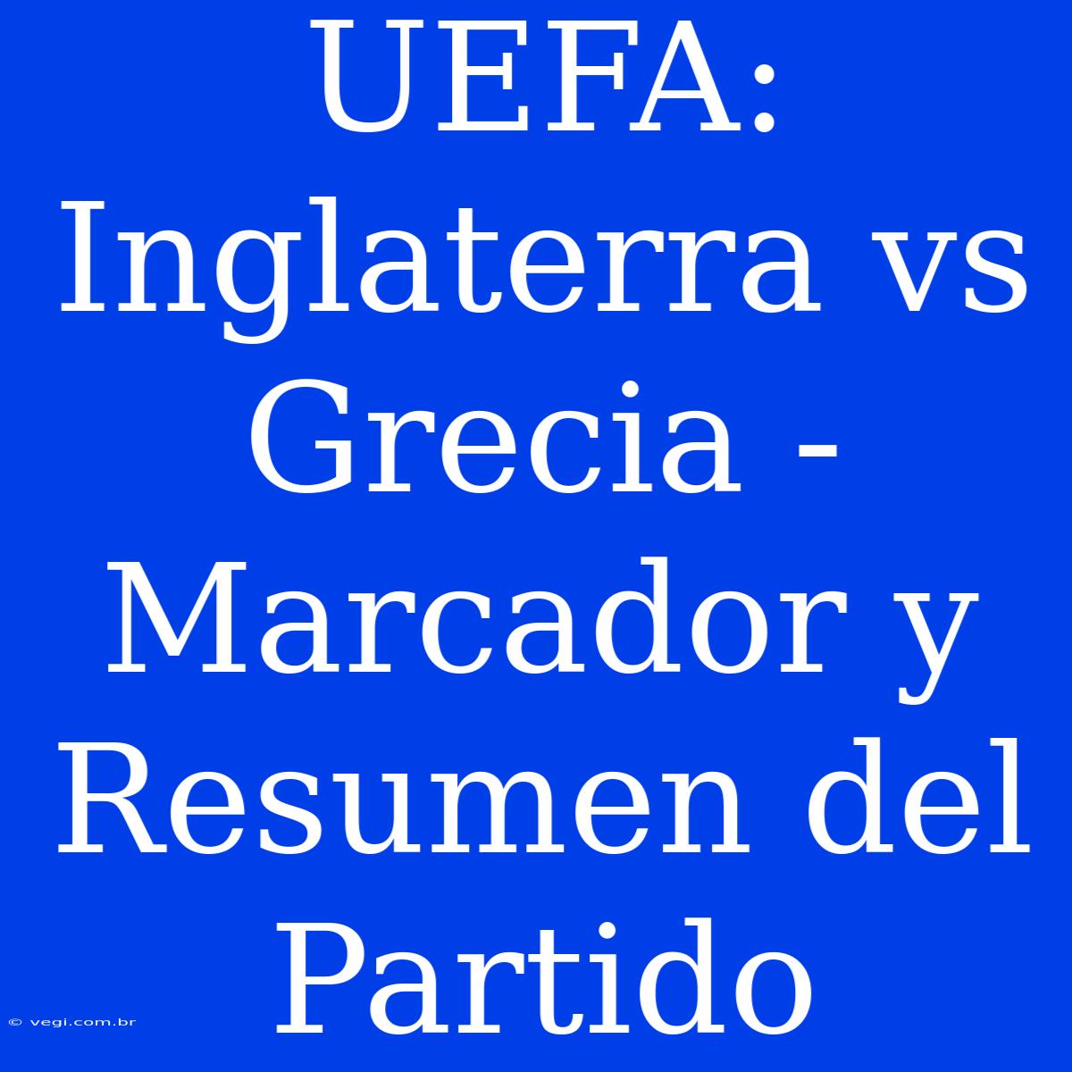 UEFA: Inglaterra Vs Grecia - Marcador Y Resumen Del Partido