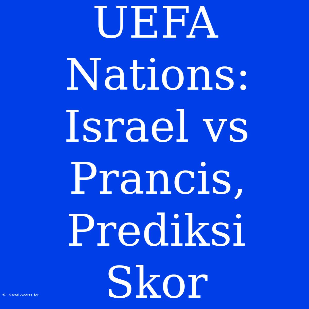 UEFA Nations: Israel Vs Prancis, Prediksi Skor