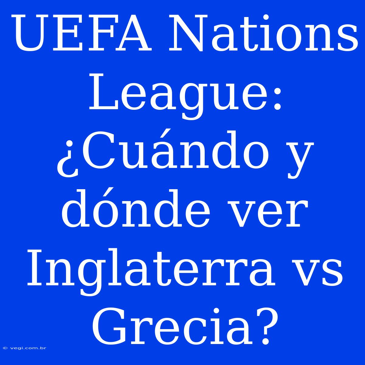 UEFA Nations League: ¿Cuándo Y Dónde Ver Inglaterra Vs Grecia?