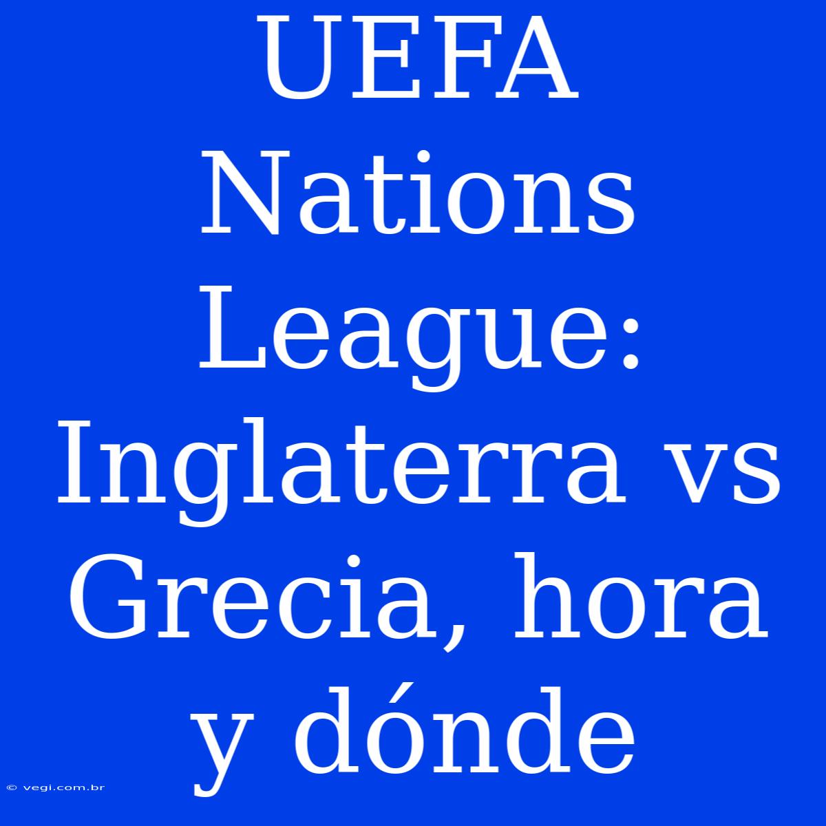 UEFA Nations League: Inglaterra Vs Grecia, Hora Y Dónde