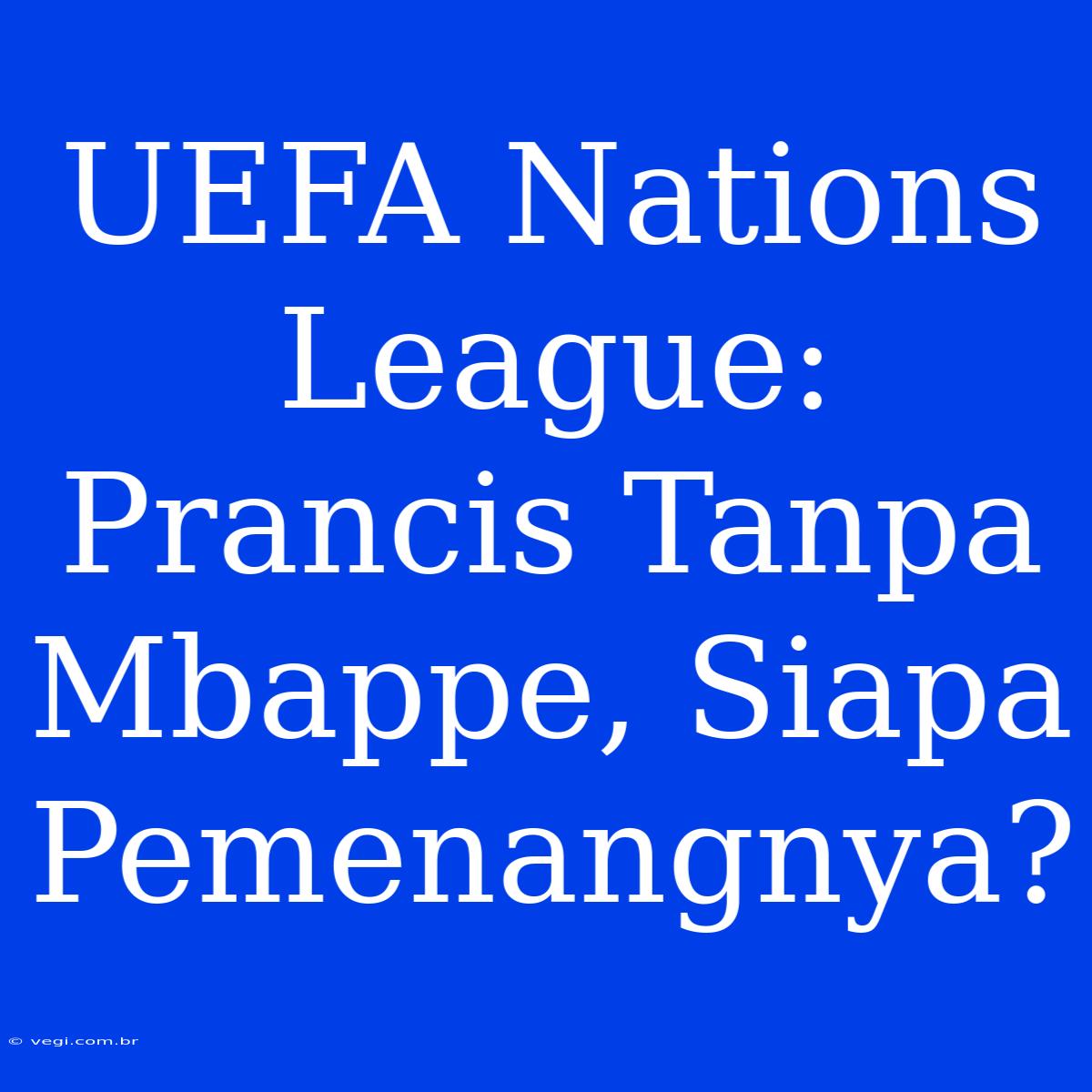 UEFA Nations League: Prancis Tanpa Mbappe, Siapa Pemenangnya?