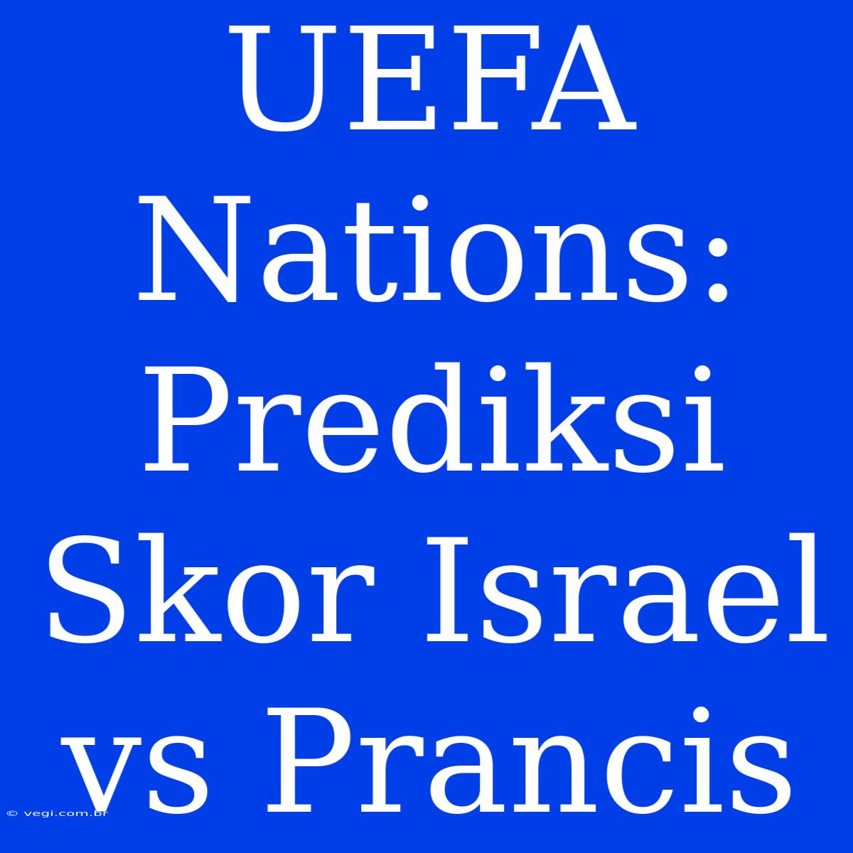 UEFA Nations: Prediksi Skor Israel Vs Prancis