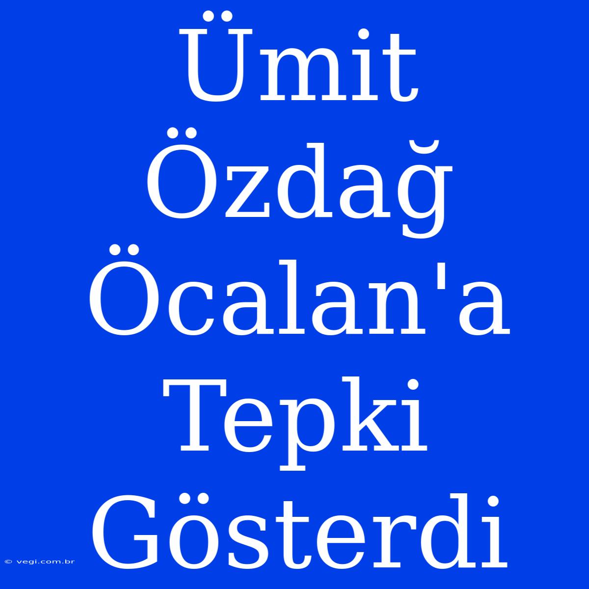 Ümit Özdağ Öcalan'a Tepki Gösterdi