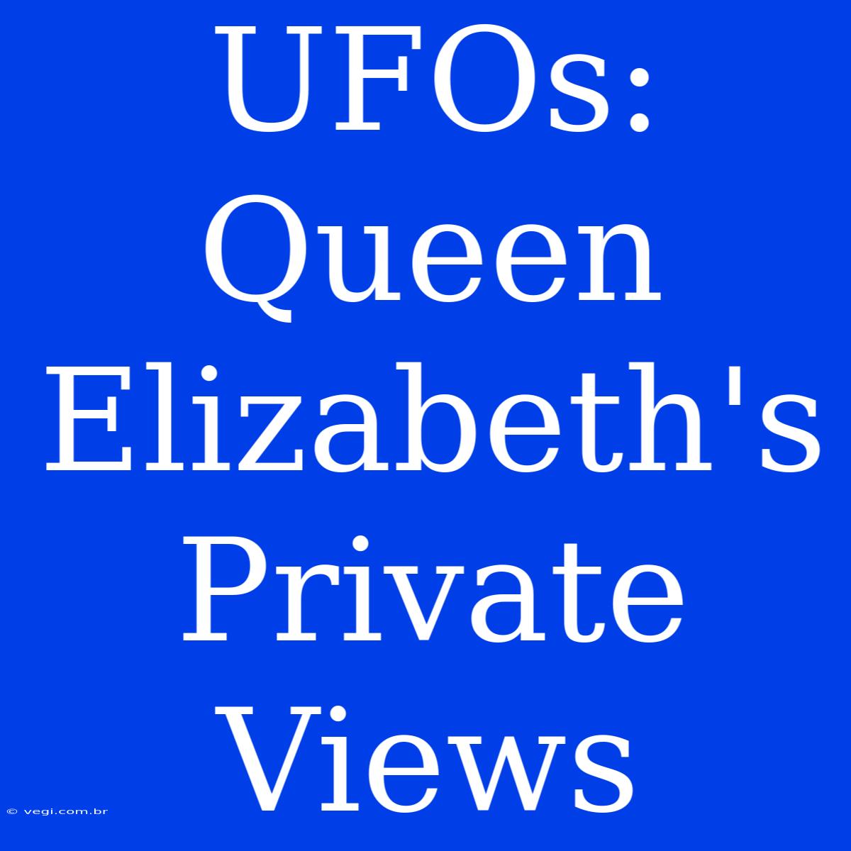 UFOs: Queen Elizabeth's Private Views