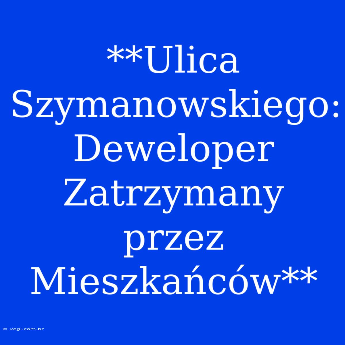 **Ulica Szymanowskiego: Deweloper Zatrzymany Przez Mieszkańców**