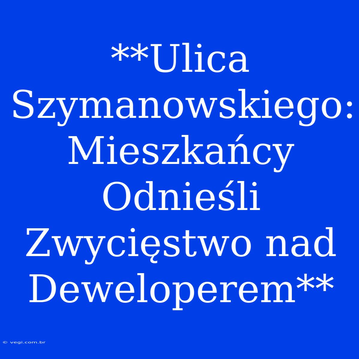 **Ulica Szymanowskiego: Mieszkańcy Odnieśli Zwycięstwo Nad Deweloperem** 