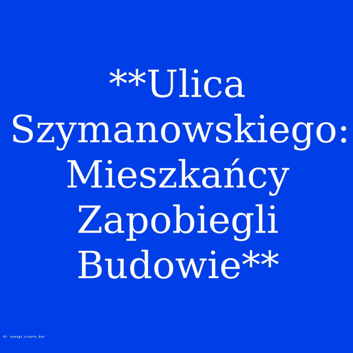 **Ulica Szymanowskiego: Mieszkańcy Zapobiegli Budowie**