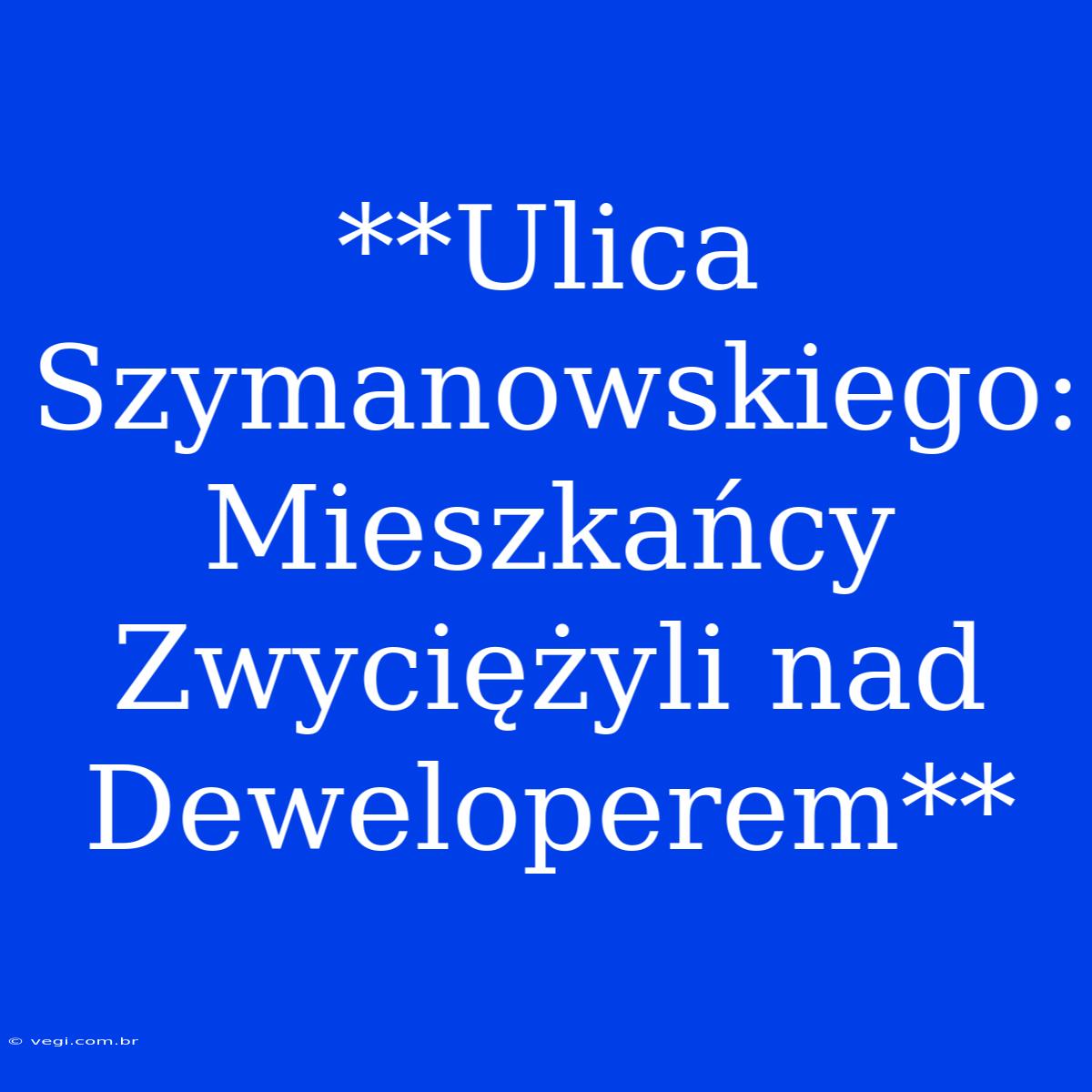 **Ulica Szymanowskiego: Mieszkańcy Zwyciężyli Nad Deweloperem**