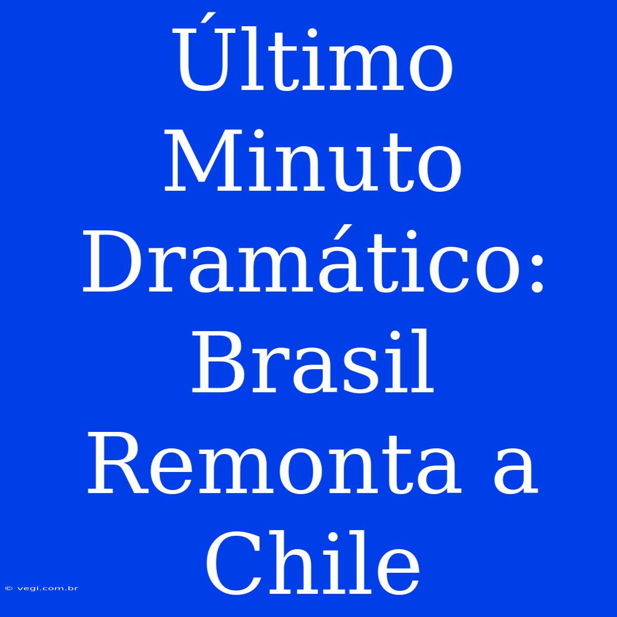 Último Minuto Dramático: Brasil Remonta A Chile