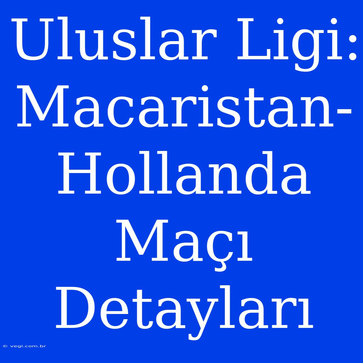 Uluslar Ligi: Macaristan-Hollanda Maçı Detayları