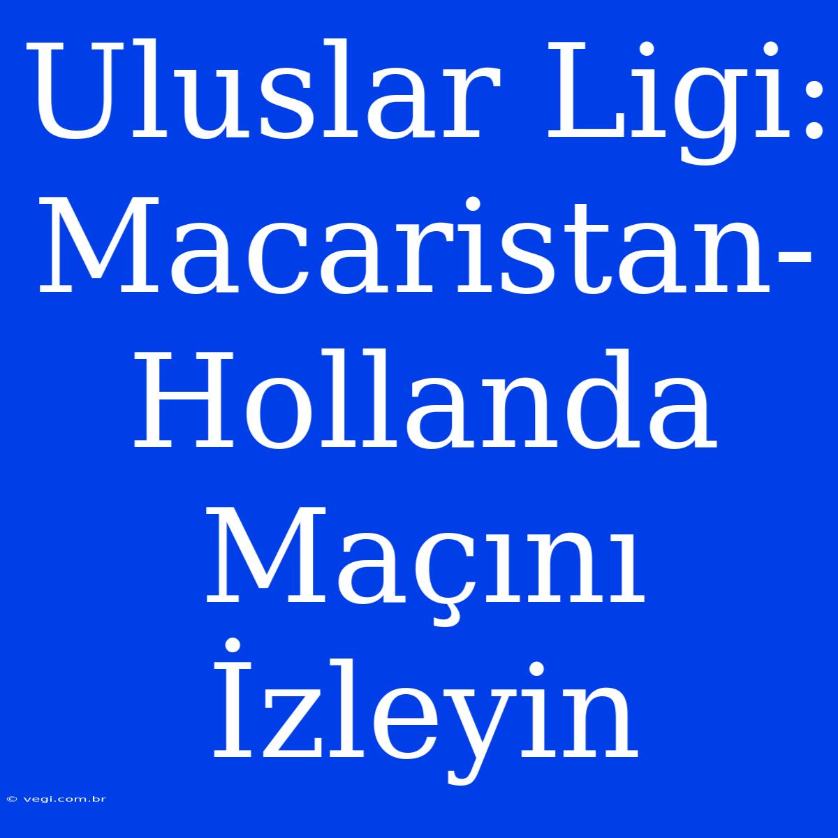 Uluslar Ligi: Macaristan-Hollanda Maçını İzleyin