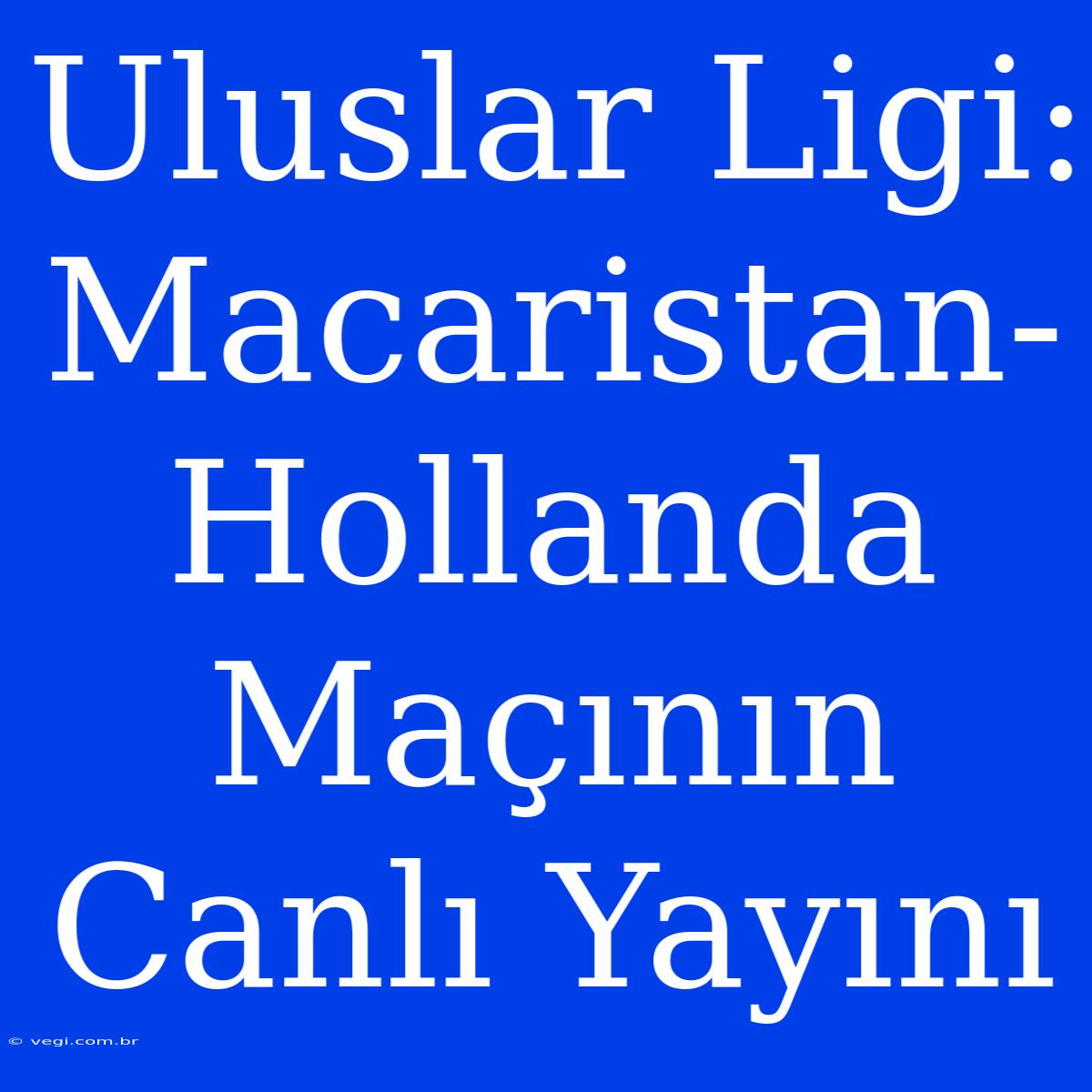 Uluslar Ligi: Macaristan-Hollanda Maçının Canlı Yayını 