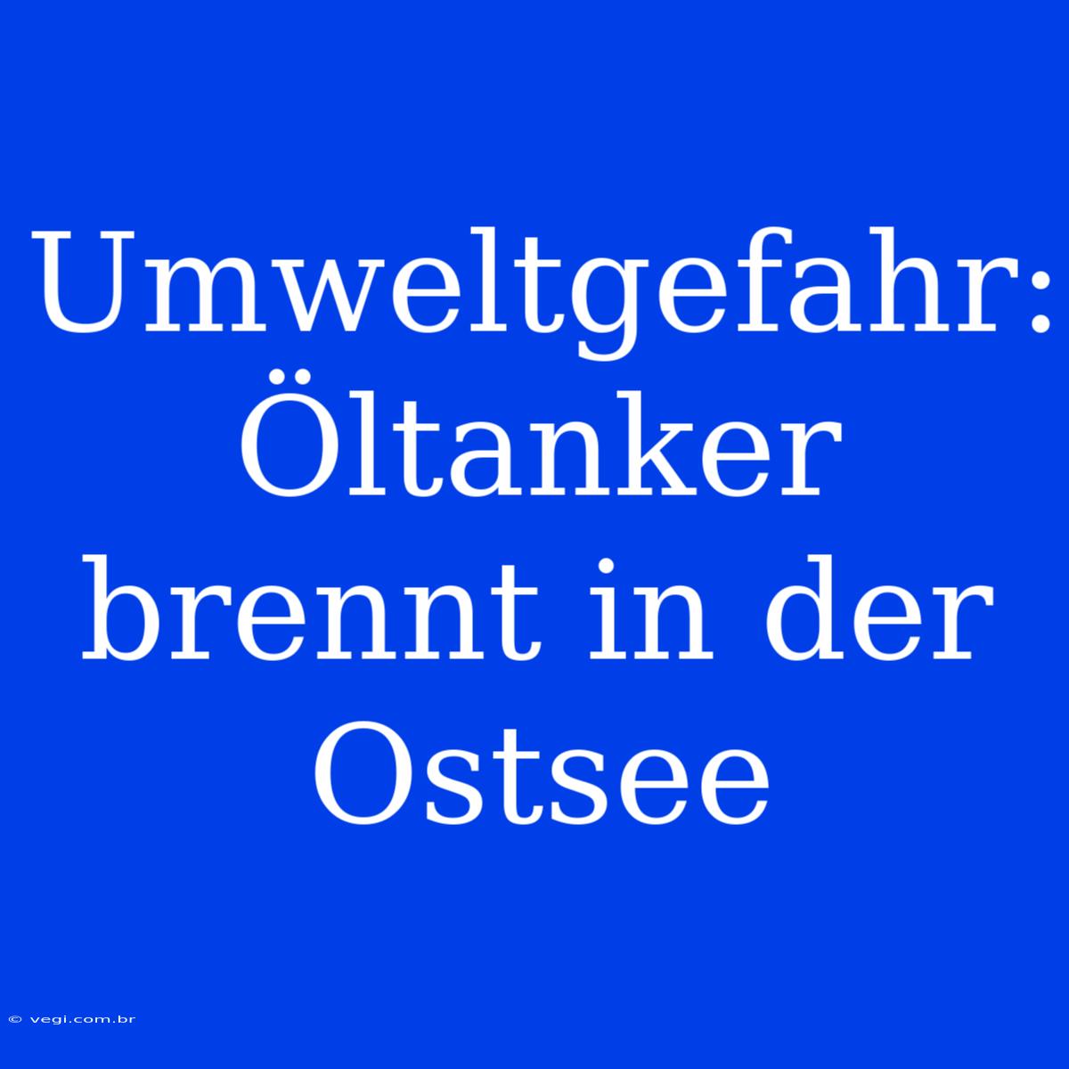 Umweltgefahr: Öltanker Brennt In Der Ostsee