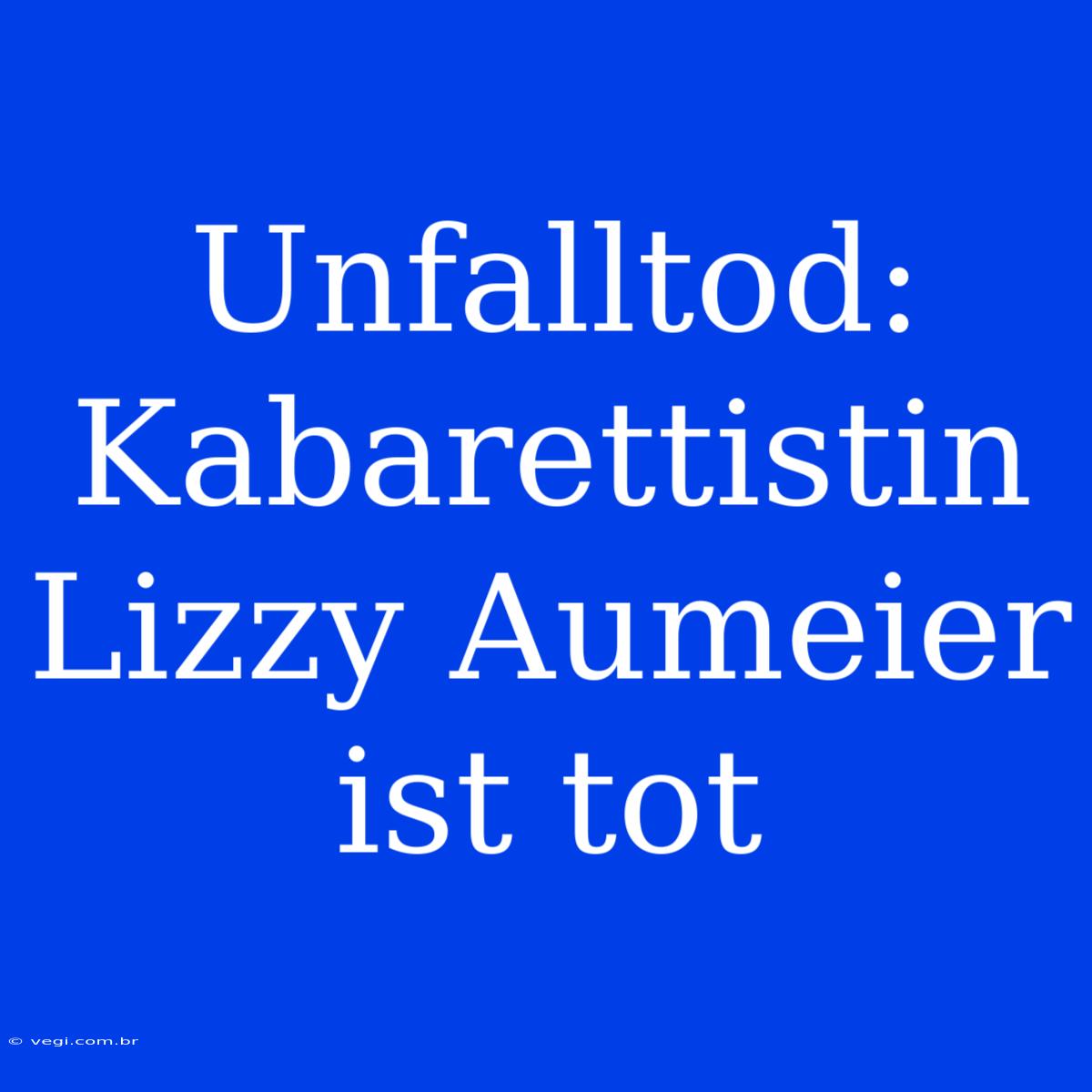 Unfalltod: Kabarettistin Lizzy Aumeier Ist Tot