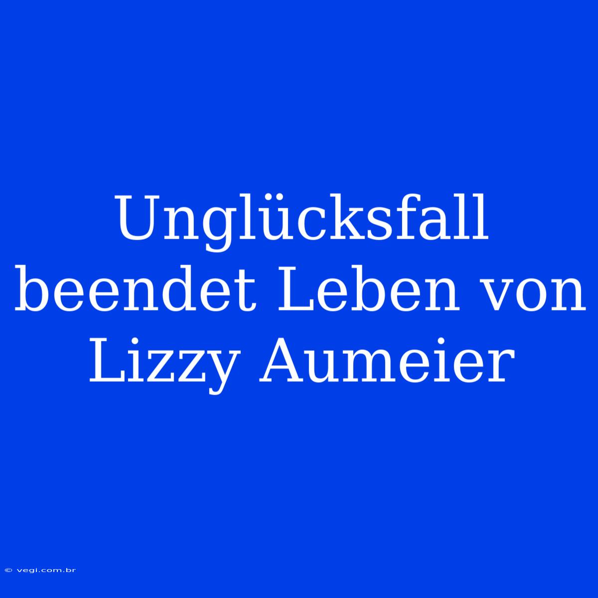 Unglücksfall Beendet Leben Von Lizzy Aumeier