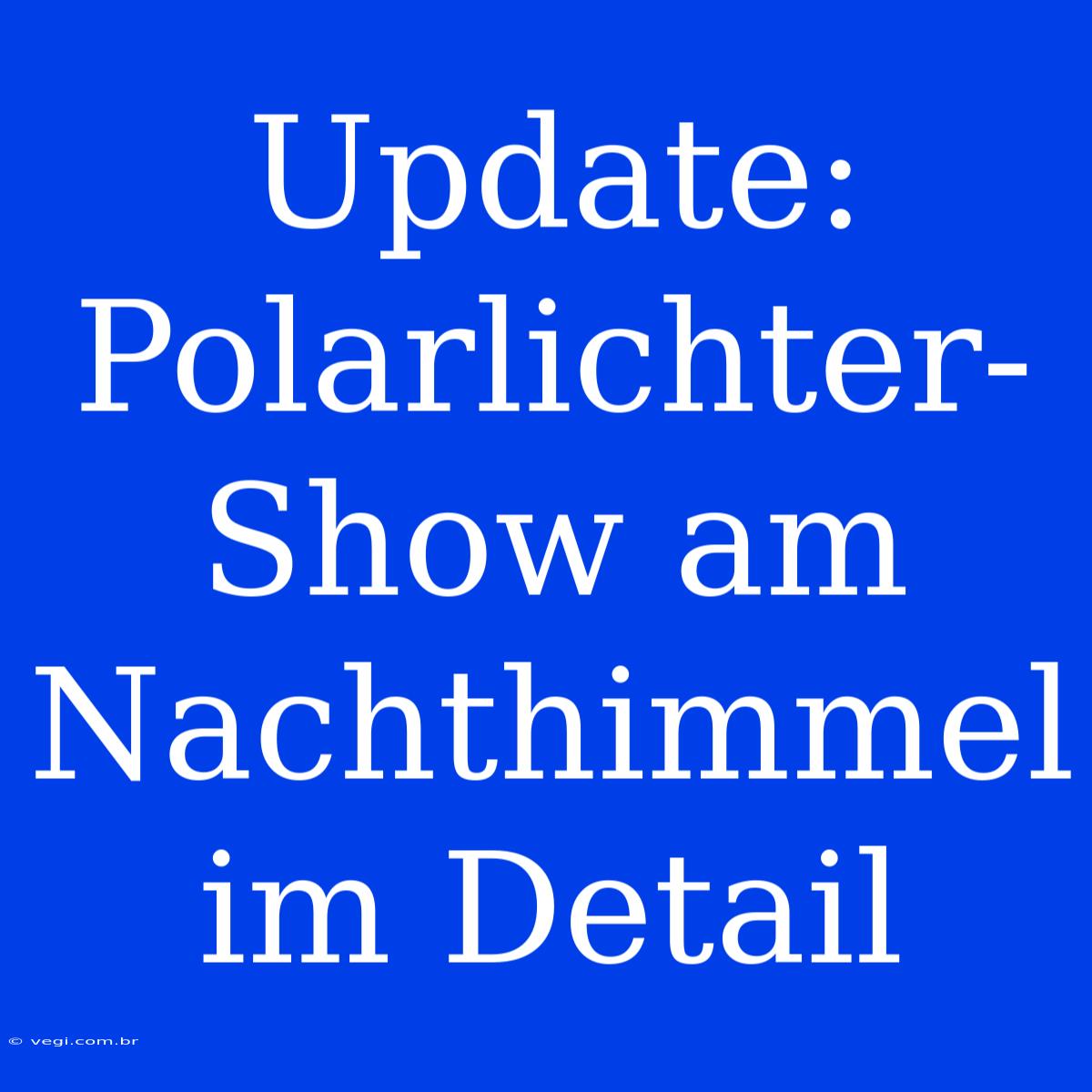 Update: Polarlichter-Show Am Nachthimmel Im Detail