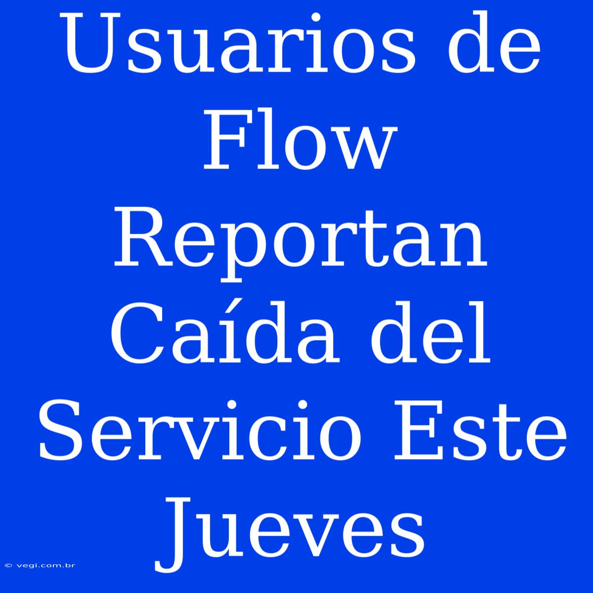 Usuarios De Flow Reportan Caída Del Servicio Este Jueves