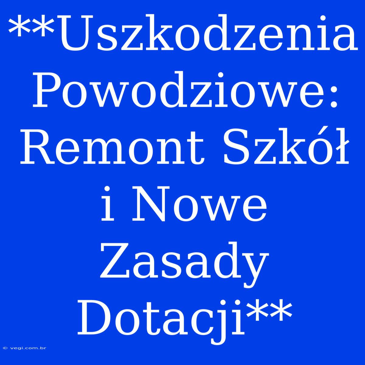 **Uszkodzenia Powodziowe: Remont Szkół I Nowe Zasady Dotacji**