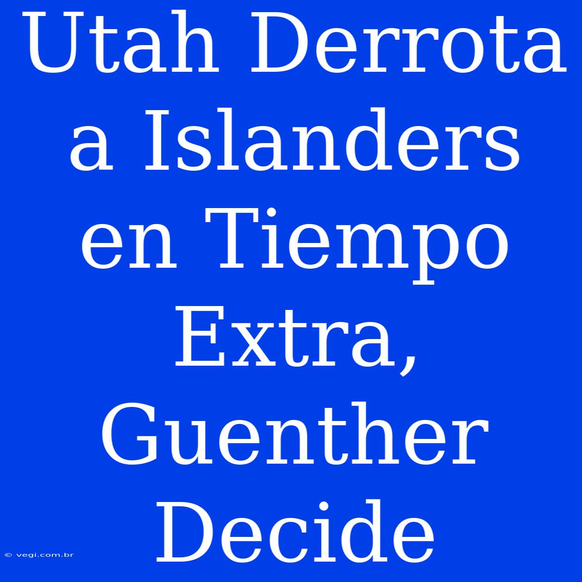 Utah Derrota A Islanders En Tiempo Extra, Guenther Decide